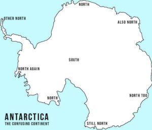 A funny (but accurate) map of Antarctica with South in the middle and every all the other sides of the continent labelled North, Also North, North Too, Still North and North Again.